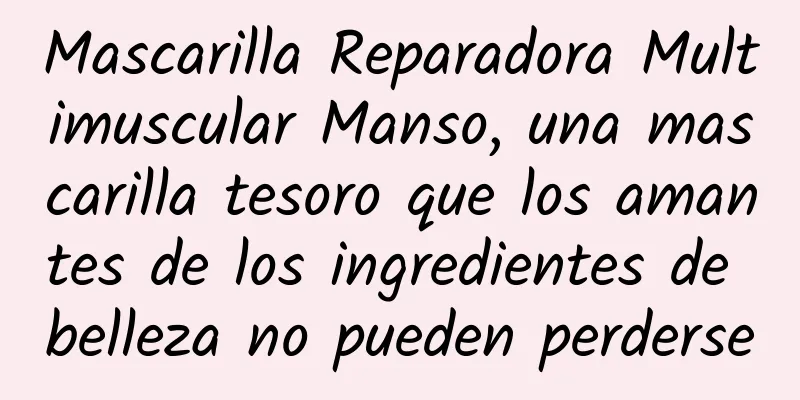 Mascarilla Reparadora Multimuscular Manso, una mascarilla tesoro que los amantes de los ingredientes de belleza no pueden perderse