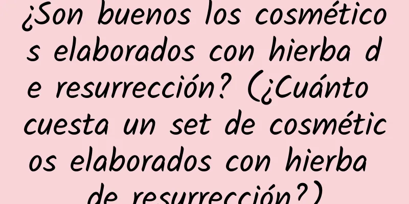 ¿Son buenos los cosméticos elaborados con hierba de resurrección? (¿Cuánto cuesta un set de cosméticos elaborados con hierba de resurrección?)