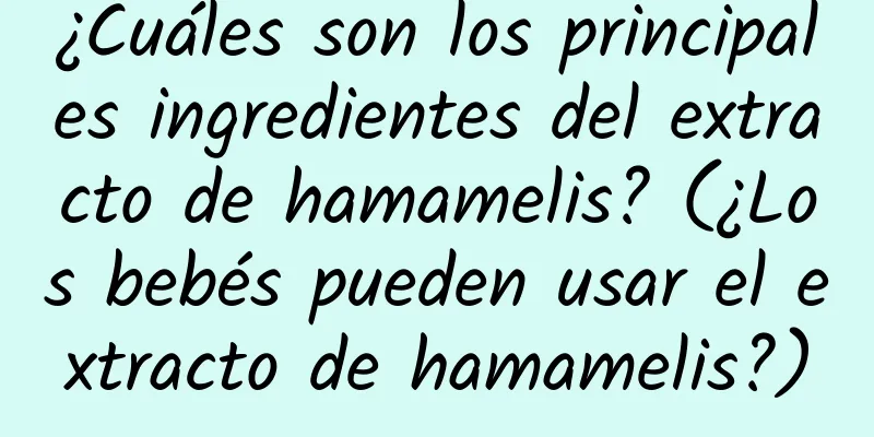 ¿Cuáles son los principales ingredientes del extracto de hamamelis? (¿Los bebés pueden usar el extracto de hamamelis?)