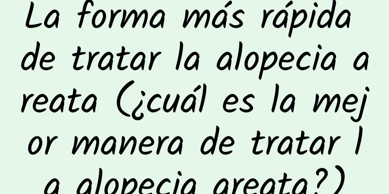 La forma más rápida de tratar la alopecia areata (¿cuál es la mejor manera de tratar la alopecia areata?)