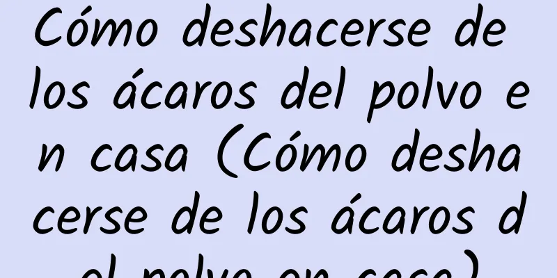 Cómo deshacerse de los ácaros del polvo en casa (Cómo deshacerse de los ácaros del polvo en casa)