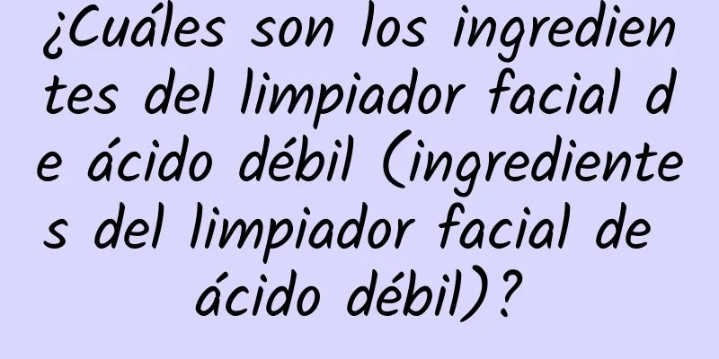 ¿Cuáles son los ingredientes del limpiador facial de ácido débil (ingredientes del limpiador facial de ácido débil)?