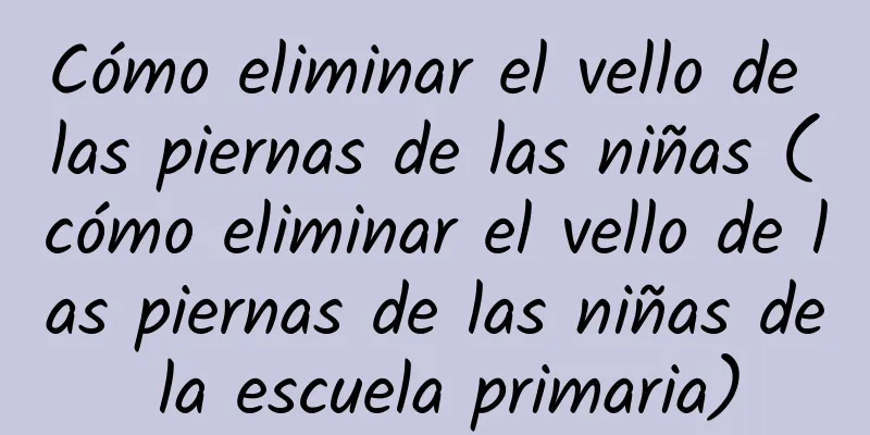 Cómo eliminar el vello de las piernas de las niñas (cómo eliminar el vello de las piernas de las niñas de la escuela primaria)