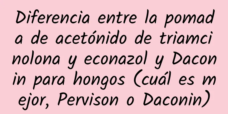 Diferencia entre la pomada de acetónido de triamcinolona y econazol y Daconin para hongos (cuál es mejor, Pervison o Daconin)