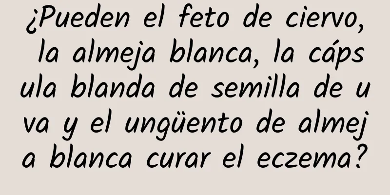 ¿Pueden el feto de ciervo, la almeja blanca, la cápsula blanda de semilla de uva y el ungüento de almeja blanca curar el eczema?