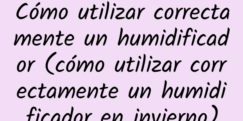 Cómo utilizar correctamente un humidificador (cómo utilizar correctamente un humidificador en invierno)