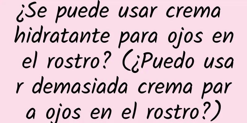 ¿Se puede usar crema hidratante para ojos en el rostro? (¿Puedo usar demasiada crema para ojos en el rostro?)