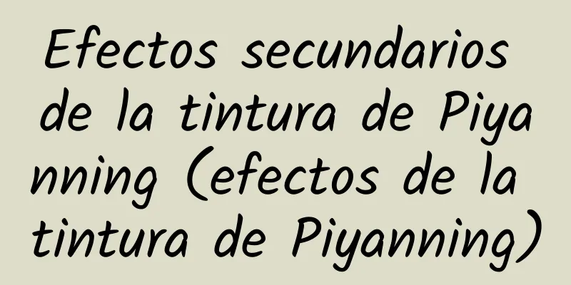 Efectos secundarios de la tintura de Piyanning (efectos de la tintura de Piyanning)