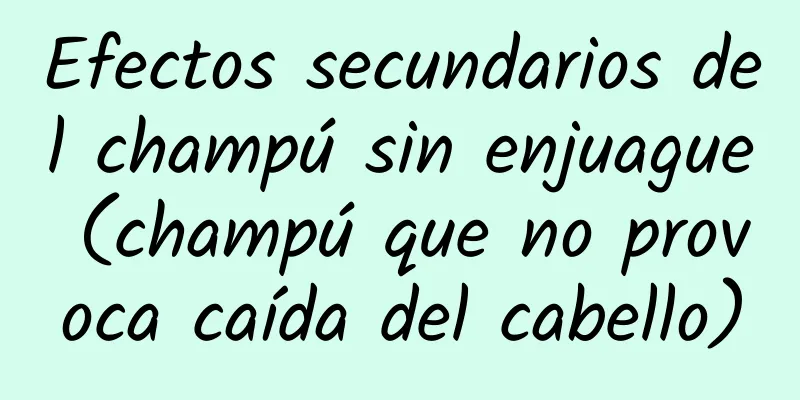 Efectos secundarios del champú sin enjuague (champú que no provoca caída del cabello)
