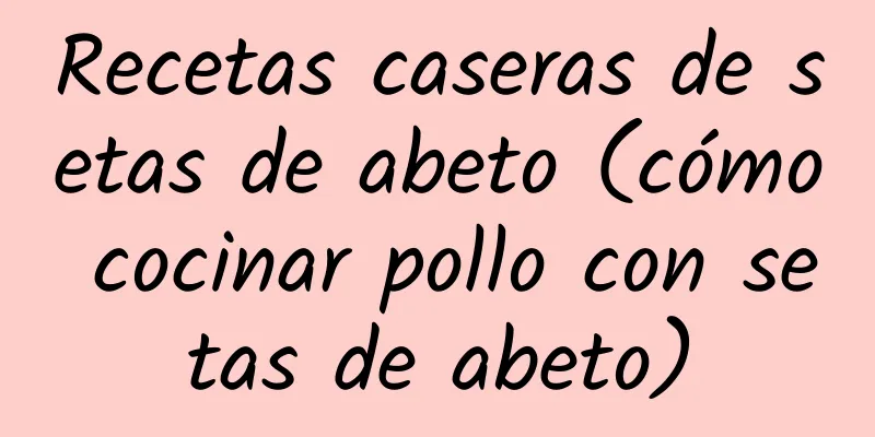 Recetas caseras de setas de abeto (cómo cocinar pollo con setas de abeto)