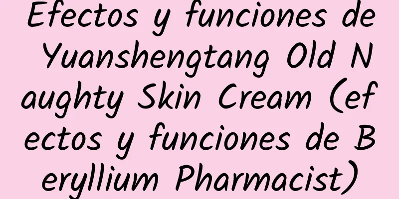 Efectos y funciones de Yuanshengtang Old Naughty Skin Cream (efectos y funciones de Beryllium Pharmacist)