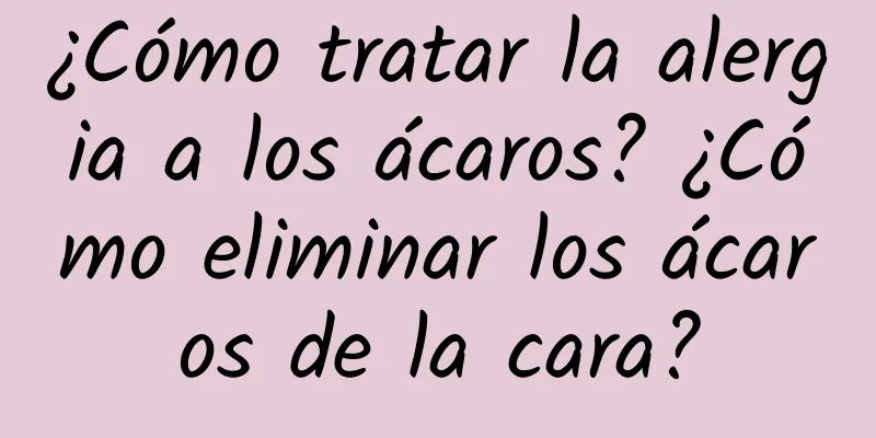 ¿Cómo tratar la alergia a los ácaros? ¿Cómo eliminar los ácaros de la cara?