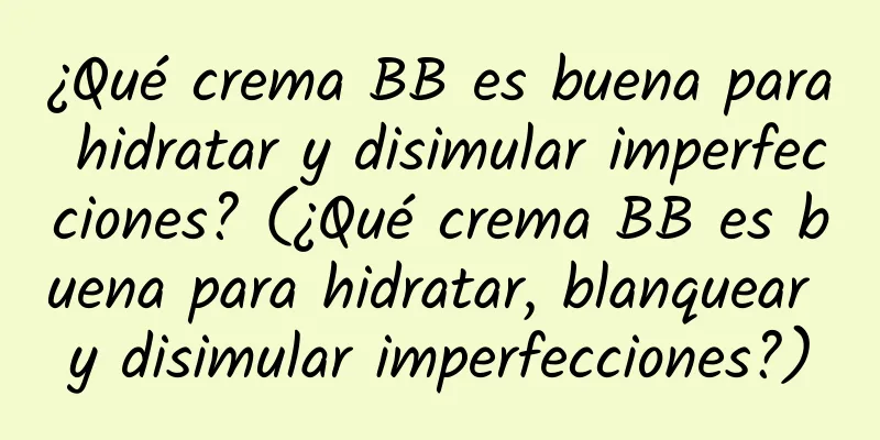 ¿Qué crema BB es buena para hidratar y disimular imperfecciones? (¿Qué crema BB es buena para hidratar, blanquear y disimular imperfecciones?)