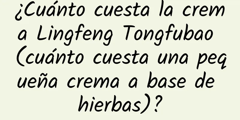 ¿Cuánto cuesta la crema Lingfeng Tongfubao (cuánto cuesta una pequeña crema a base de hierbas)?