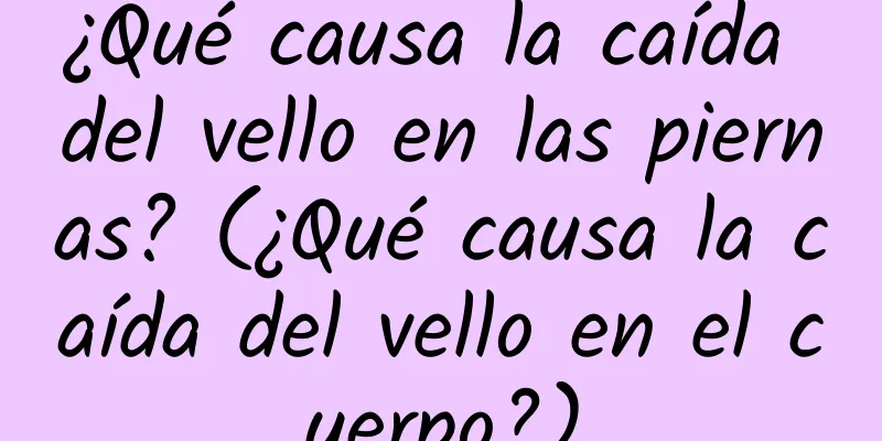 ¿Qué causa la caída del vello en las piernas? (¿Qué causa la caída del vello en el cuerpo?)