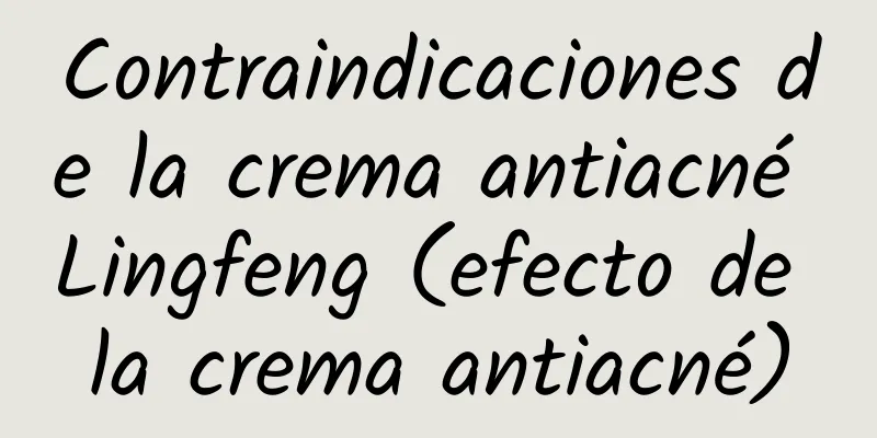 Contraindicaciones de la crema antiacné Lingfeng (efecto de la crema antiacné)