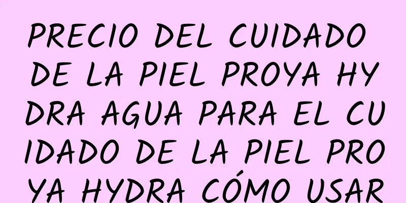 PRECIO DEL CUIDADO DE LA PIEL PROYA HYDRA AGUA PARA EL CUIDADO DE LA PIEL PROYA HYDRA CÓMO USAR