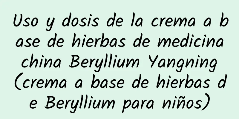 Uso y dosis de la crema a base de hierbas de medicina china Beryllium Yangning (crema a base de hierbas de Beryllium para niños)