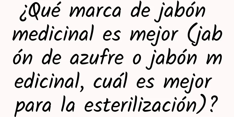 ¿Qué marca de jabón medicinal es mejor (jabón de azufre o jabón medicinal, cuál es mejor para la esterilización)?