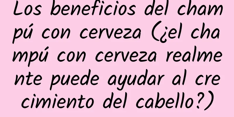 Los beneficios del champú con cerveza (¿el champú con cerveza realmente puede ayudar al crecimiento del cabello?)