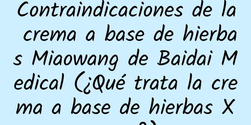 Contraindicaciones de la crema a base de hierbas Miaowang de Baidai Medical (¿Qué trata la crema a base de hierbas Xueyu?)