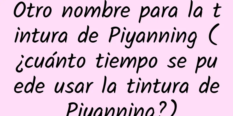 Otro nombre para la tintura de Piyanning (¿cuánto tiempo se puede usar la tintura de Piyanning?)