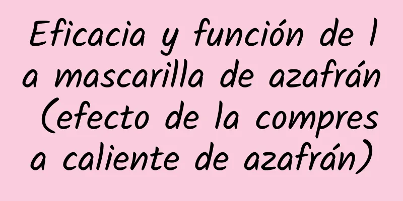 Eficacia y función de la mascarilla de azafrán (efecto de la compresa caliente de azafrán)