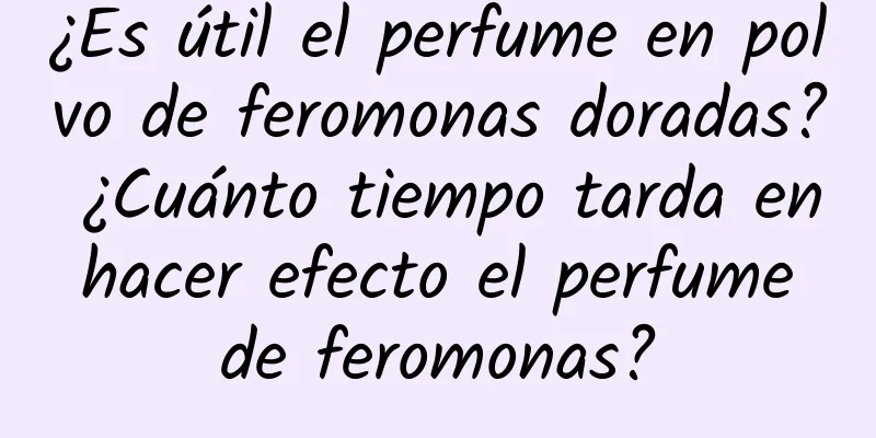 ¿Es útil el perfume en polvo de feromonas doradas? ¿Cuánto tiempo tarda en hacer efecto el perfume de feromonas?