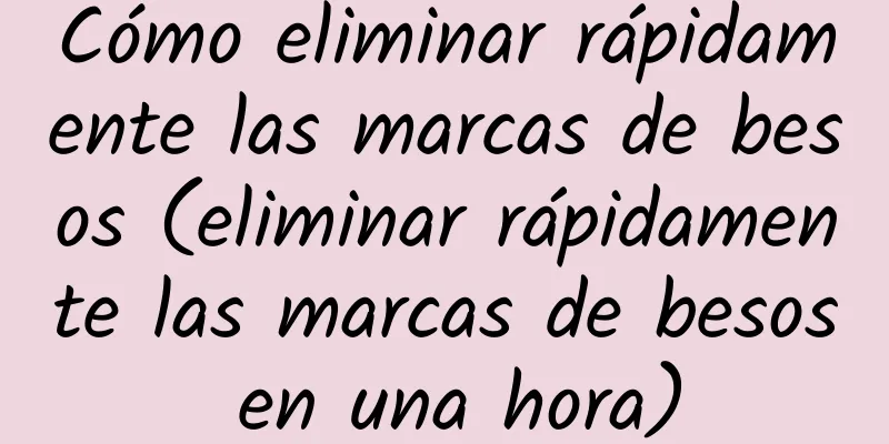 Cómo eliminar rápidamente las marcas de besos (eliminar rápidamente las marcas de besos en una hora)