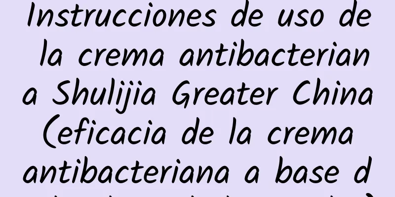 Instrucciones de uso de la crema antibacteriana Shulijia Greater China (eficacia de la crema antibacteriana a base de hierbas Shulijia Duba)