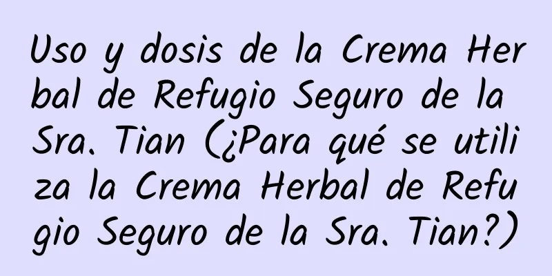 Uso y dosis de la Crema Herbal de Refugio Seguro de la Sra. Tian (¿Para qué se utiliza la Crema Herbal de Refugio Seguro de la Sra. Tian?)