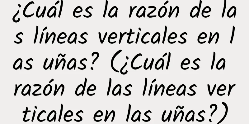 ¿Cuál es la razón de las líneas verticales en las uñas? (¿Cuál es la razón de las líneas verticales en las uñas?)