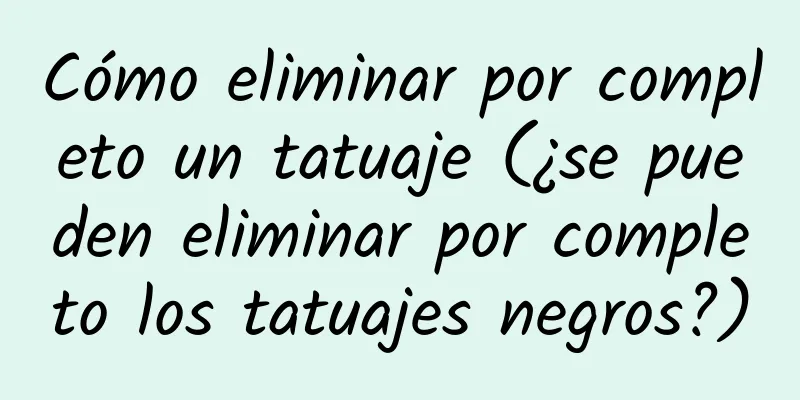 Cómo eliminar por completo un tatuaje (¿se pueden eliminar por completo los tatuajes negros?)