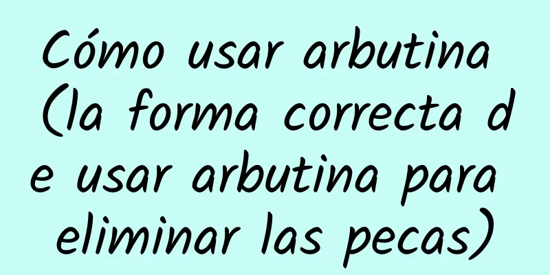 Cómo usar arbutina (la forma correcta de usar arbutina para eliminar las pecas)