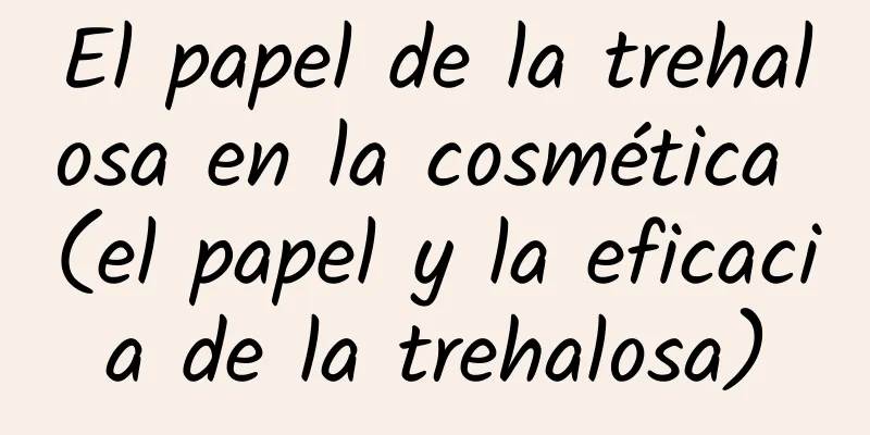 El papel de la trehalosa en la cosmética (el papel y la eficacia de la trehalosa)