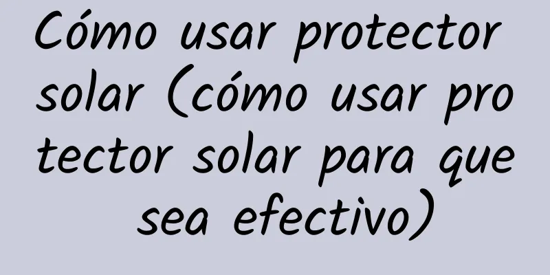 Cómo usar protector solar (cómo usar protector solar para que sea efectivo)