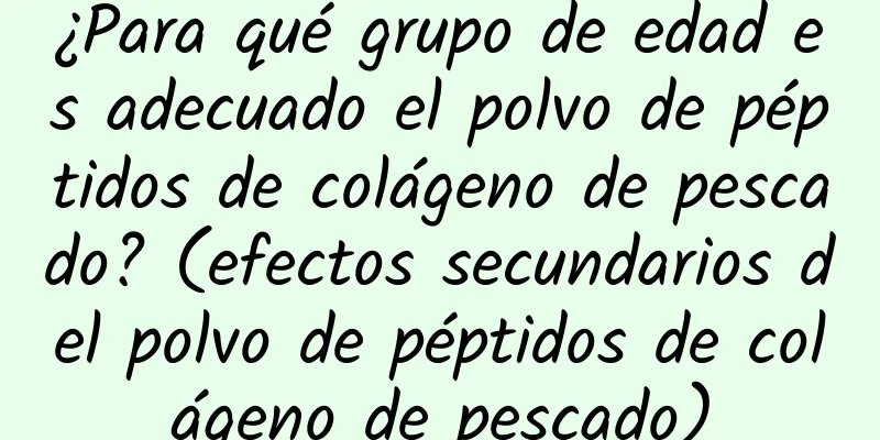 ¿Para qué grupo de edad es adecuado el polvo de péptidos de colágeno de pescado? (efectos secundarios del polvo de péptidos de colágeno de pescado)