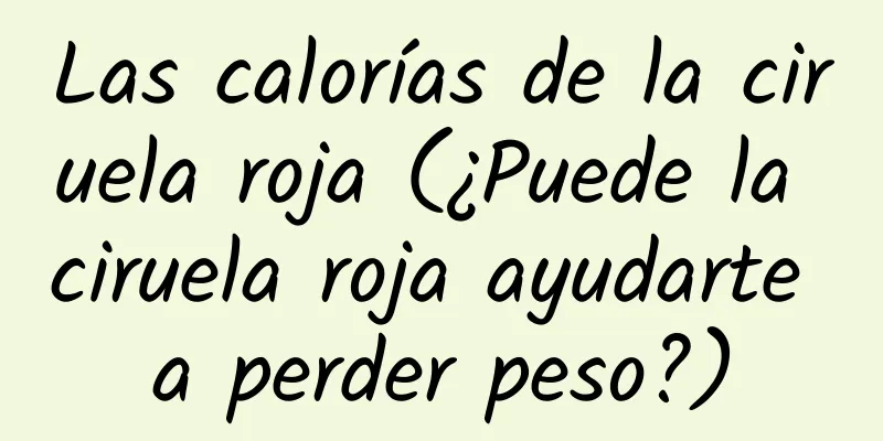 Las calorías de la ciruela roja (¿Puede la ciruela roja ayudarte a perder peso?)