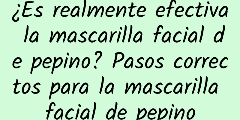 ¿Es realmente efectiva la mascarilla facial de pepino? Pasos correctos para la mascarilla facial de pepino