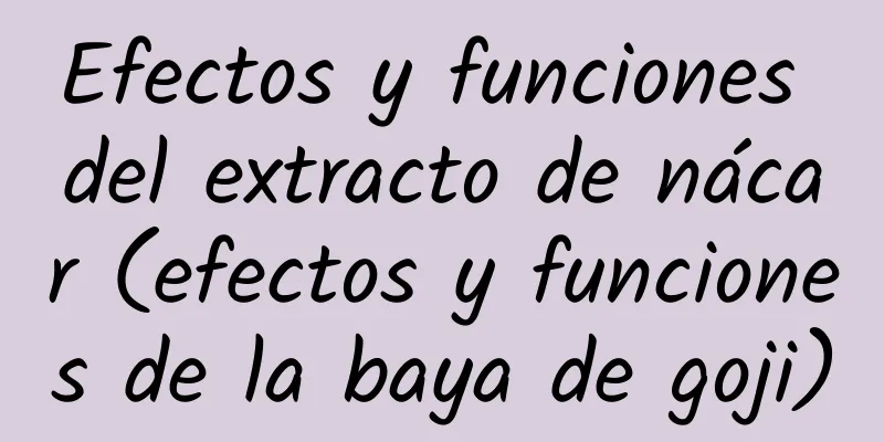 Efectos y funciones del extracto de nácar (efectos y funciones de la baya de goji)