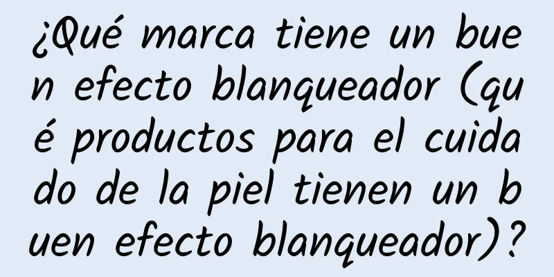 ¿Qué marca tiene un buen efecto blanqueador (qué productos para el cuidado de la piel tienen un buen efecto blanqueador)?