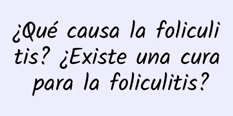 ¿Qué causa la foliculitis? ¿Existe una cura para la foliculitis?