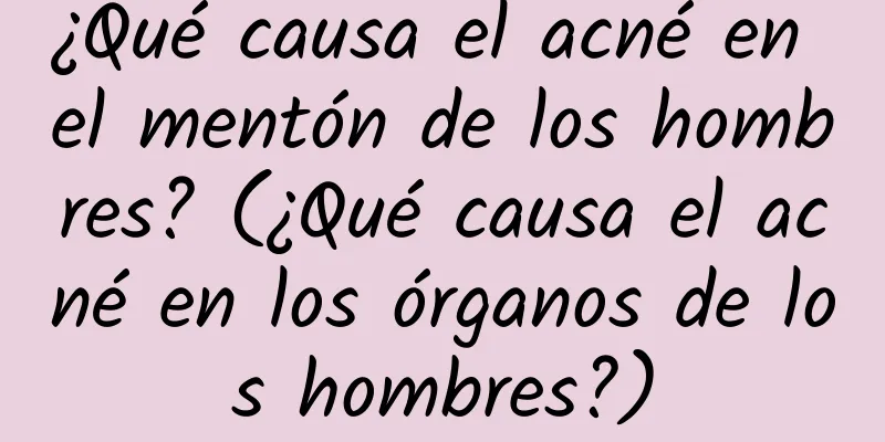 ¿Qué causa el acné en el mentón de los hombres? (¿Qué causa el acné en los órganos de los hombres?)