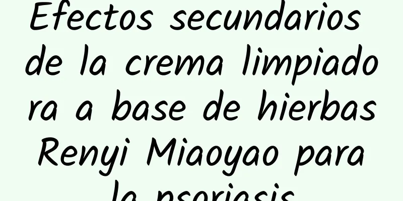 Efectos secundarios de la crema limpiadora a base de hierbas Renyi Miaoyao para la psoriasis