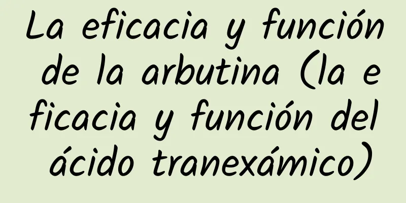 La eficacia y función de la arbutina (la eficacia y función del ácido tranexámico)