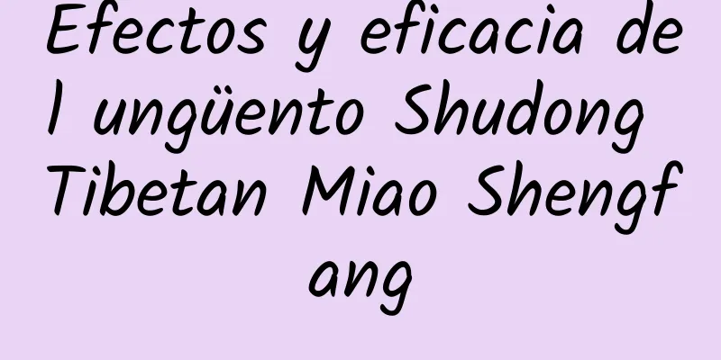 Efectos y eficacia del ungüento Shudong Tibetan Miao Shengfang