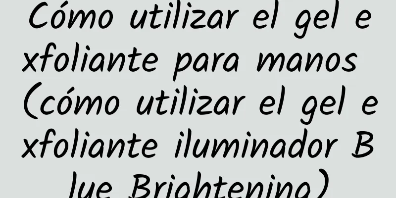 Cómo utilizar el gel exfoliante para manos (cómo utilizar el gel exfoliante iluminador Blue Brightening)