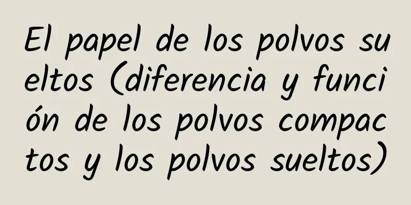 El papel de los polvos sueltos (diferencia y función de los polvos compactos y los polvos sueltos)