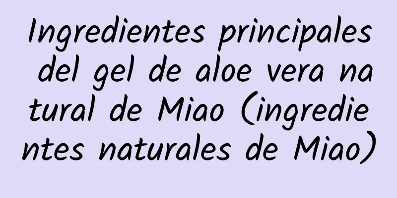 Ingredientes principales del gel de aloe vera natural de Miao (ingredientes naturales de Miao)