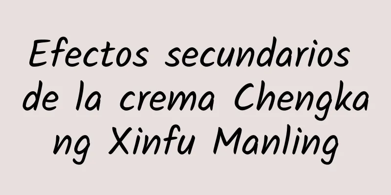 Efectos secundarios de la crema Chengkang Xinfu Manling